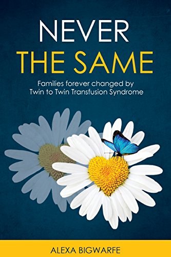 Never the Same: Families Forever Changed by Twin to Twin Transfusion Syndrome Never the Same: Families Forever Changed by Twin to Twin Transfusion Syndrome